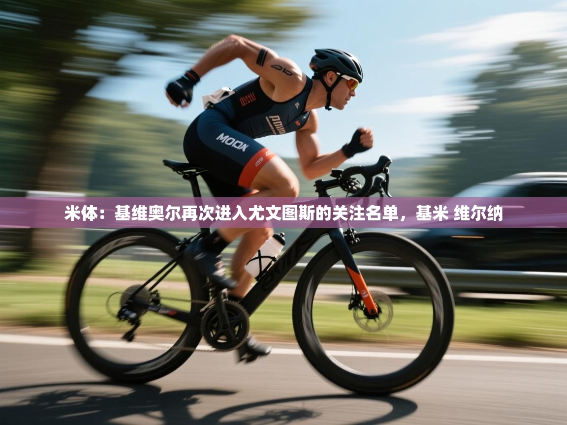 米体：基维奥尔再次进入尤文图斯的关注名单，基米 维尔纳