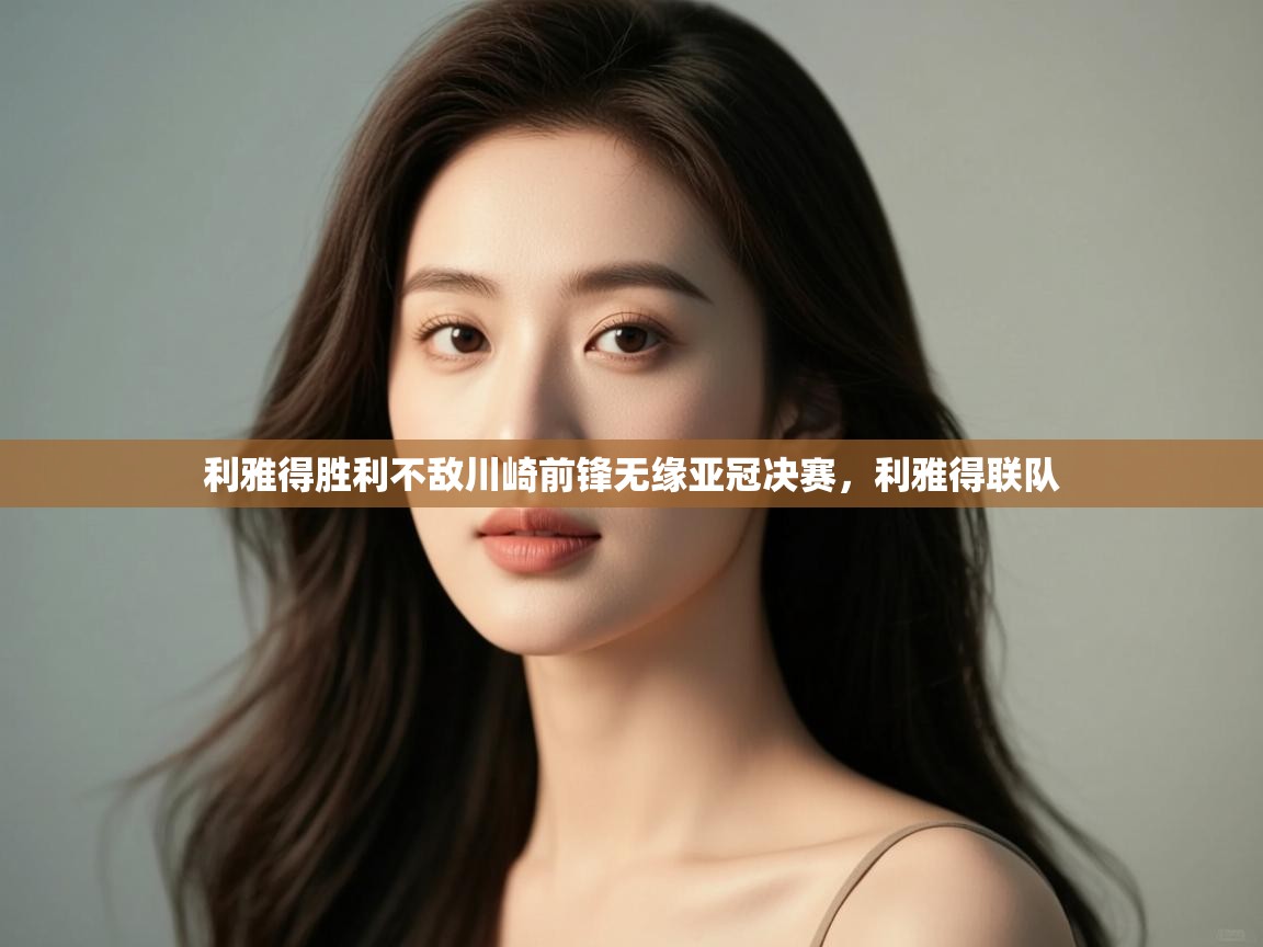 利雅得胜利不敌川崎前锋无缘亚冠决赛，利雅得联队