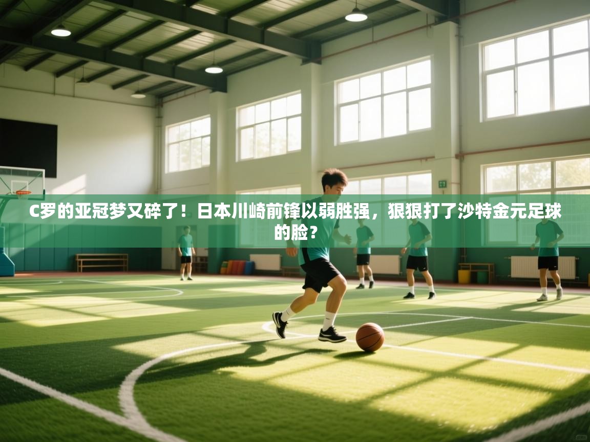 C罗的亚冠梦又碎了！日本川崎前锋以弱胜强，狠狠打了沙特金元足球的脸？