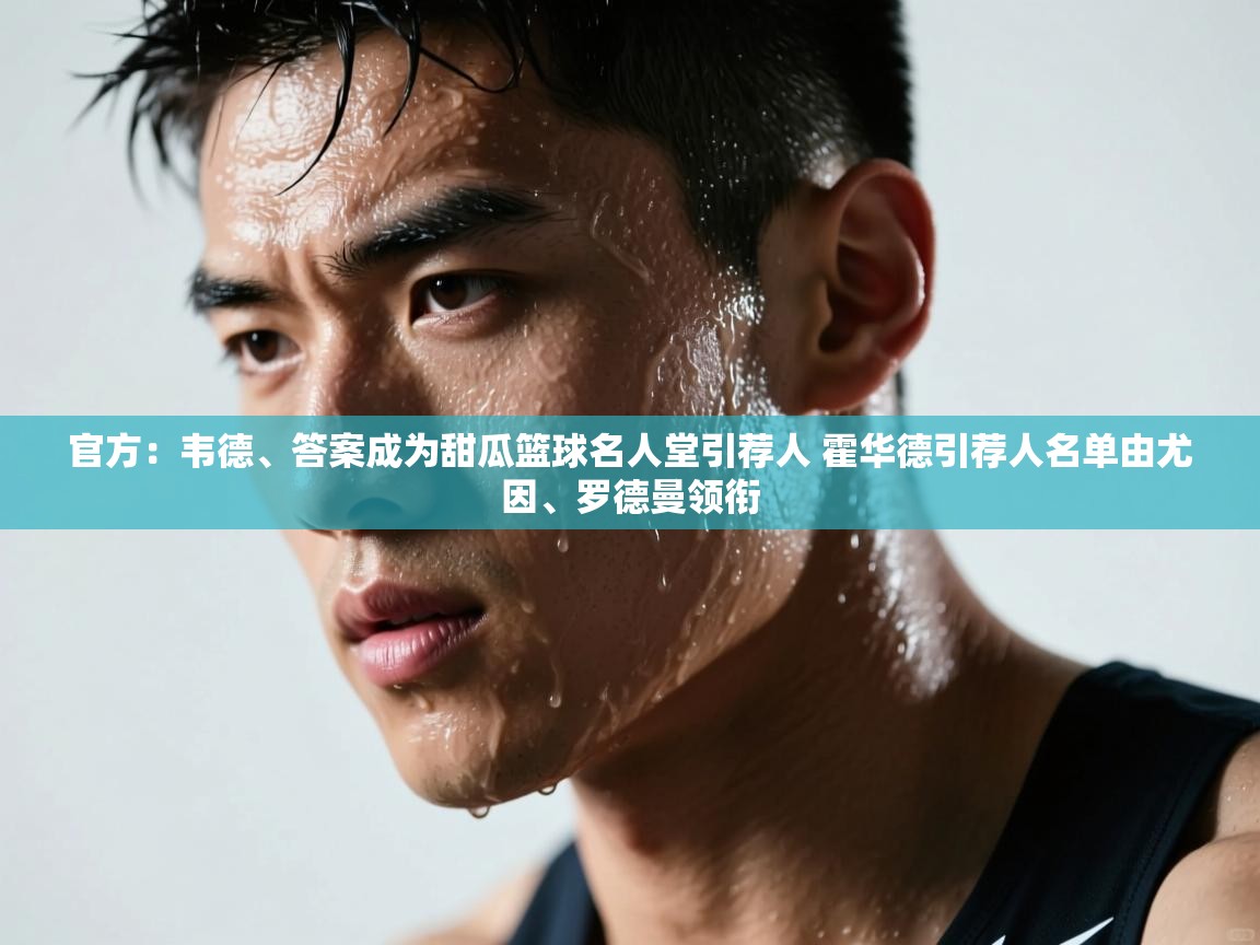 官方：韦德、答案成为甜瓜篮球名人堂引荐人 霍华德引荐人名单由尤因、罗德曼领衔  第1张