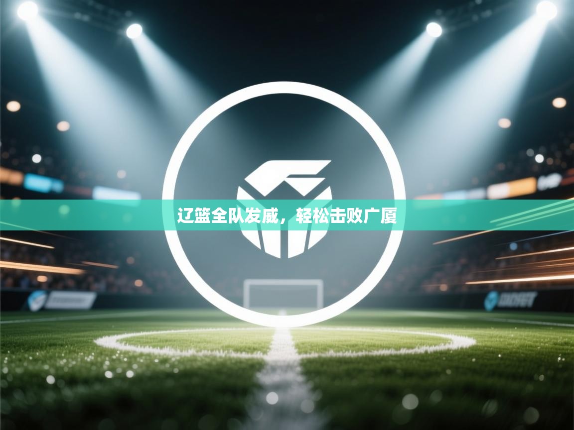 辽篮全队发威，轻松击败广厦  第1张