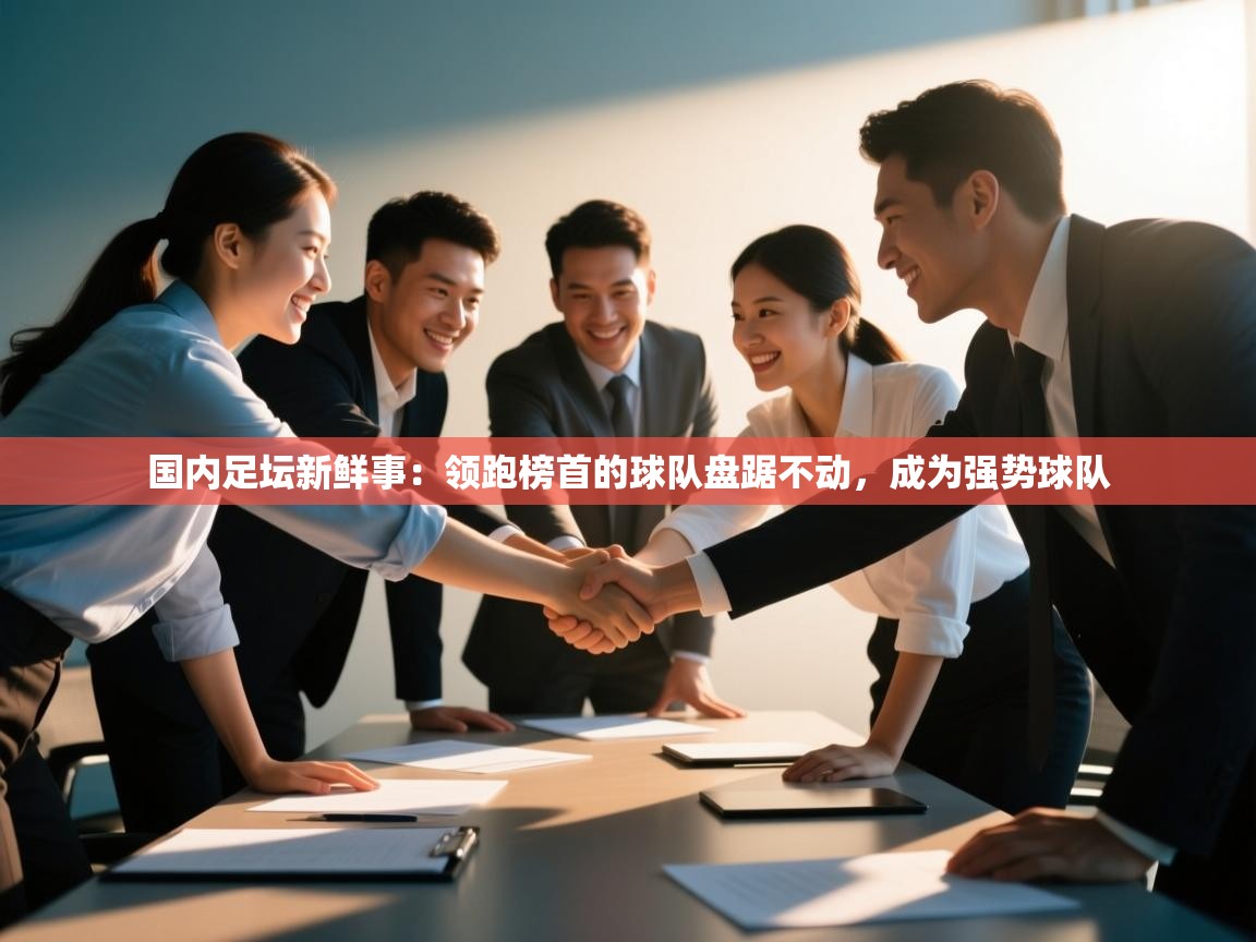 国内足坛新鲜事：领跑榜首的球队盘踞不动，成为强势球队  第2张
