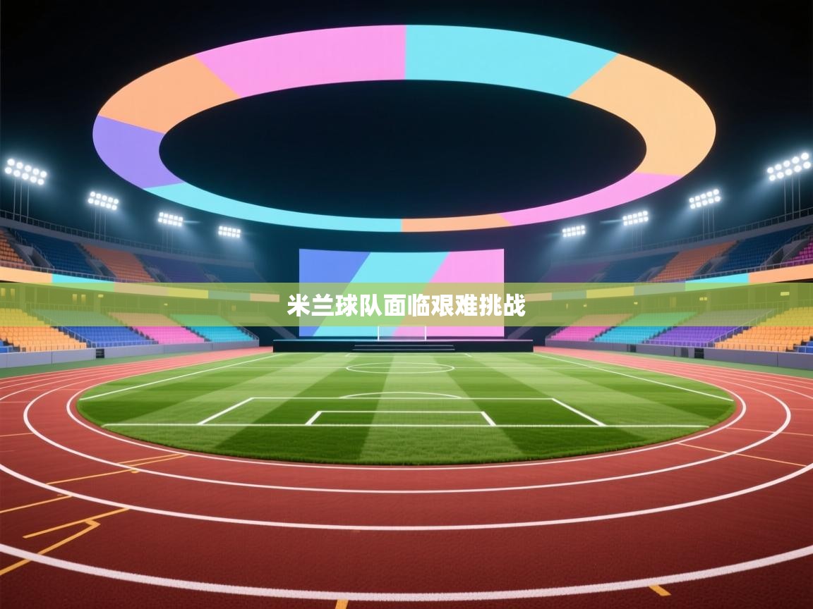 米兰球队面临艰难挑战  第2张