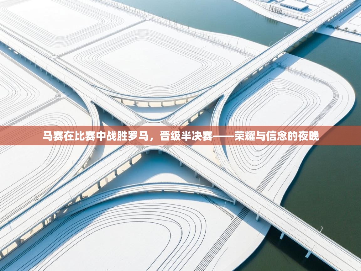 马赛在比赛中战胜罗马,晋级半决赛——荣耀与信念的夜晚 第2张