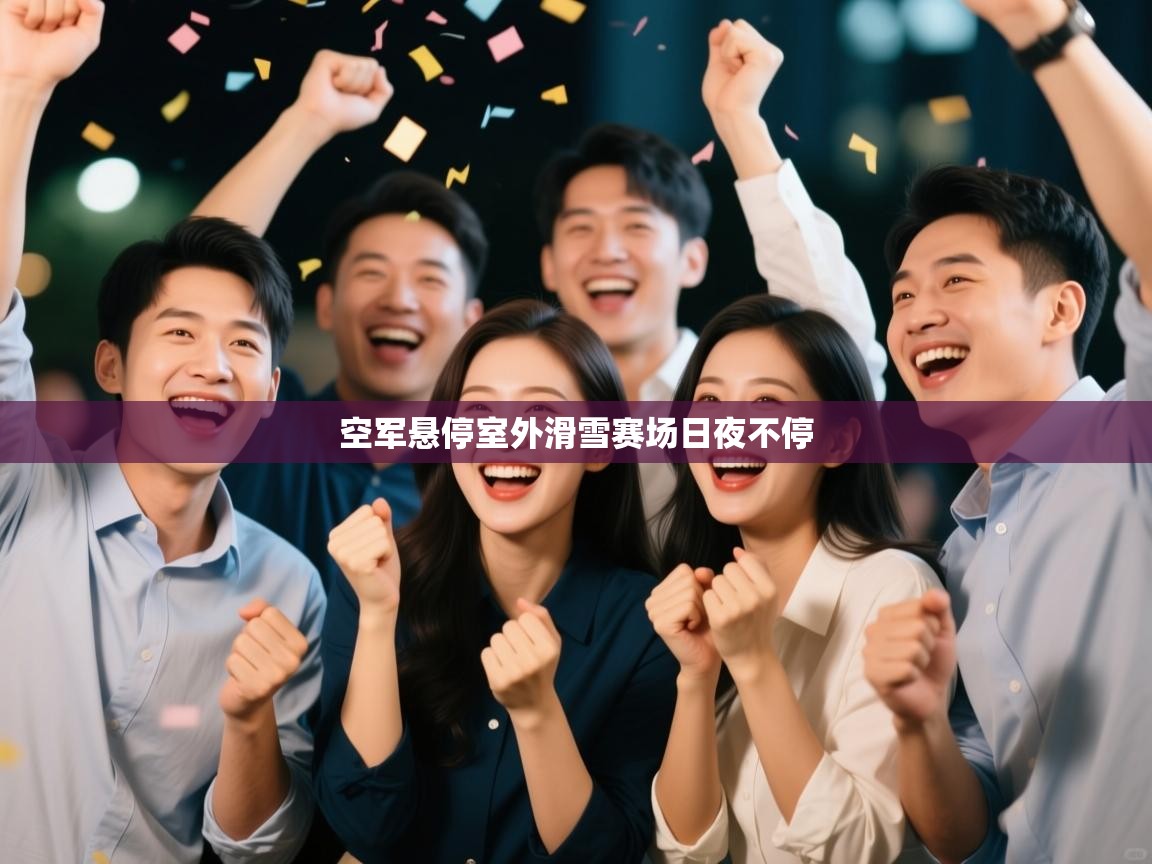 空军悬停室外滑雪赛场日夜不停  第2张