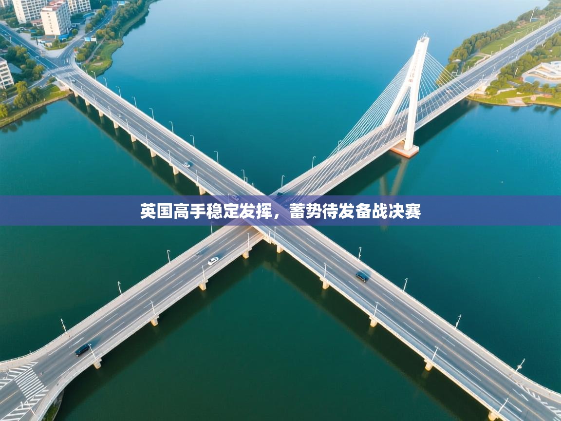 英国高手稳定发挥，蓄势待发备战决赛