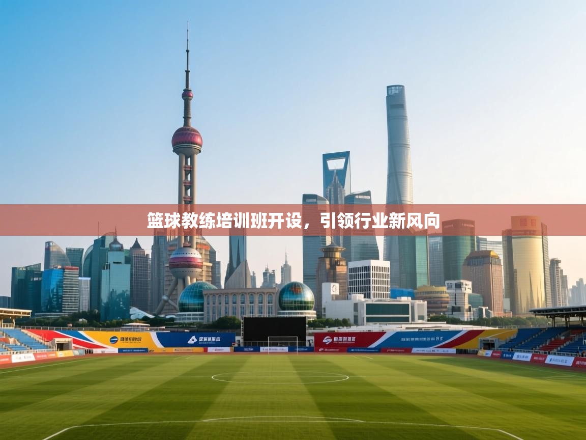 篮球教练培训班开设，引领行业新风向  第2张