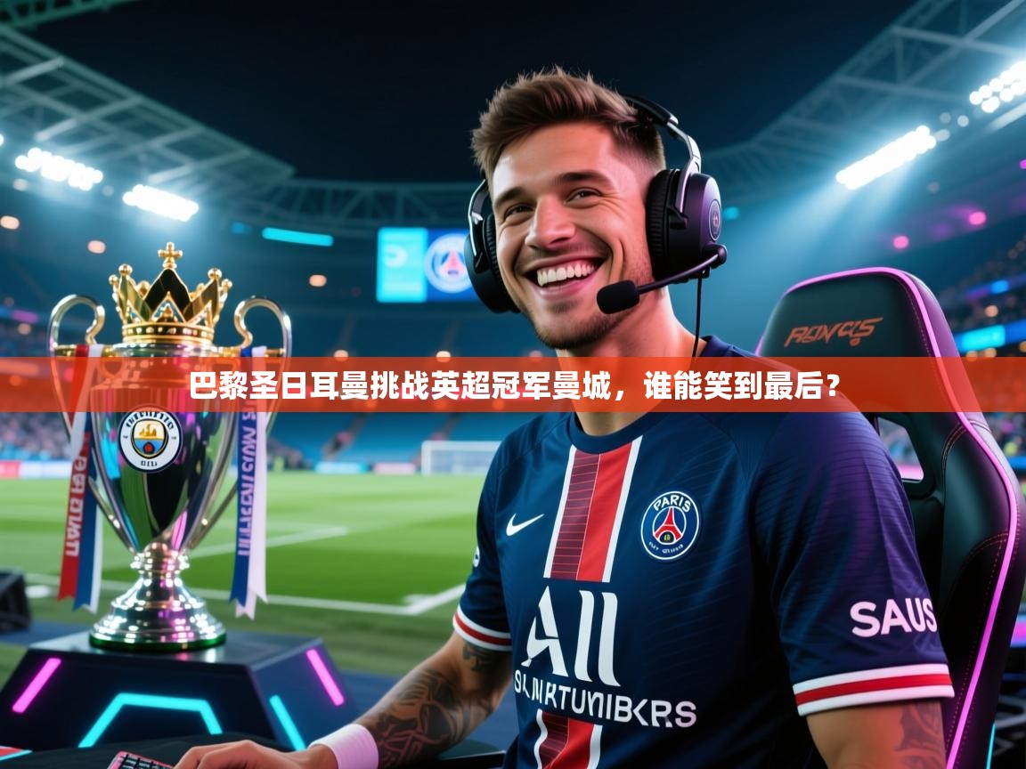 巴黎圣日耳曼挑战英超冠军曼城，谁能笑到最后？