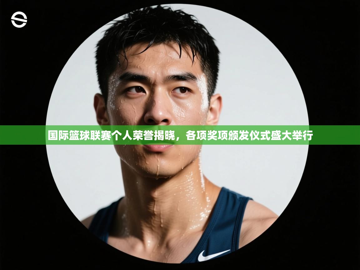 国际篮球联赛个人荣誉揭晓,各项奖项颁发仪式盛大举行 第1张